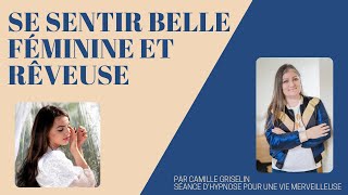 SE SENTIR BELLE FÉMININE ET RÊVEUSE par Camille Griselin Hypnose [upl. by Seadon]