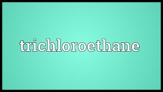 Trichloroethane Meaning [upl. by Flemming]