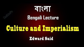 Introduction to Culture and Imperialism by Edward Said  বাংলা লেকচার  Bengali Lecture [upl. by Odlareg]