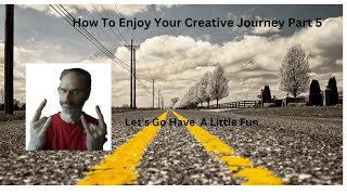 How To Enjoy Your Creative Journey Part 5 [upl. by Dwinnell731]