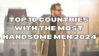 Top 10 Countries with the Worlds Most Handsome Men 2024 [upl. by Enidaj]