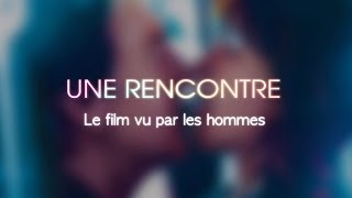 Une Rencontre  Le film vu par les hommes [upl. by Prince]