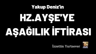 Yakup Denizin HZ AYŞEYE AŞAĞILIK İFTİRASI [upl. by Siuluj933]