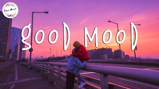 Playlist songs to put you in good mood  Music for a better mood [upl. by Mure268]