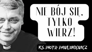 NIE BÓJ SIĘ TYLKO WIERZ  Ks Piotr Pawlukiewicz [upl. by Aniham]