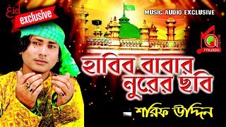 শরীফ উদ্দিন  হাবিব বাবার নূরের ছবি । Habib Babar Nurer Chobi  Music Audio [upl. by Ilamad]