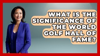 What Is the Significance of the World Golf Hall of Fame  TheSportXpertcom [upl. by Solegnave445]