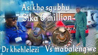 DR KHEHLELEZI VS MABALENGWE ASIKHO SGUBHU SIKA 6 MILLION ZILILA NGEMPELA KE MANJE [upl. by Sharpe]