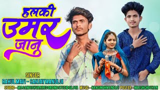 Halki Umar Jaanu  हल्की उमर जानु  Rahul Mavi Sanjay Mandloi New Adivasi Song 2024  adivasisong [upl. by Beaner]