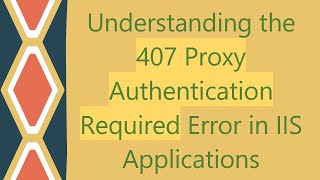 Understanding the 407 Proxy Authentication Required Error in IIS Applications [upl. by Vaasta]