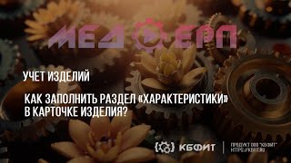 КБФИТ МЕДЕРП Учет изделий Как заполнить раздел «Характеристики» в карточке изделия [upl. by Apeed591]