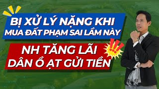 Bị xử lí nặng khi có tiền đều mua đất và phạm phải sai lầm này NH tăng lãi suất dân ồ ạt gởi tiền [upl. by Anelaf961]