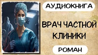 Аудиокнига роман ВРАЧ ЧАСТНОЙ КЛИНИКИ слушать аудиокниги полностью онлайн [upl. by Fari420]