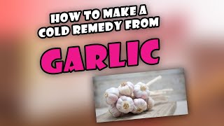 How to Make a Cold Remedy from Garlic [upl. by Melesa]