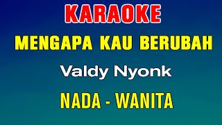 MENGAPA KAU BERUBAH  KARAOKE  Nada Wanita  Valdy Nyonk [upl. by Kcirrag430]