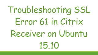 Troubleshooting SSL Error 61 in Citrix Receiver on Ubuntu 1510 [upl. by Naresh]