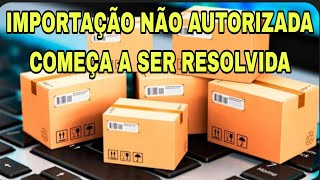 IMPORTAÇÃO NÃO AUTORIZADA COMEÇA A SER RESOLVIDA [upl. by Ahsitul630]