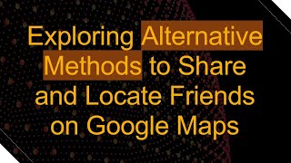 Exploring Alternative Methods to Share and Locate Friends on Google Maps [upl. by Silas811]