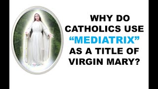 WHY CATHOLICS CALL MARY quotMEDIATRIXquot [upl. by Janyte531]