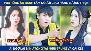 Vua Rồng Ẩn Danh Làm Người Giao Hàng Lương Thiện Ai Ngờ Lại Bị Nữ Tổng Tài Nhìn Trúng  review phim [upl. by Drawdesemaj]