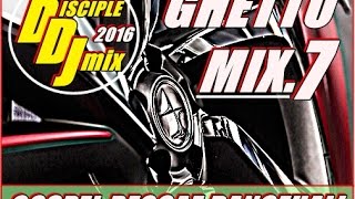 GHETTO MIX 7 2016 DiscipleDJ GOSPEL REGGAE DANCEHALL [upl. by Emilee158]