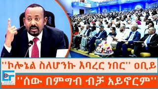 ኮሎኔል ስለሆንኩ እባረር ነበር ፤ ሰው በምግብ ብቻ አይኖርም ጠቅላይ ሚኒስትር ዐቢይ አሕመድETHIO FORUM [upl. by Ayalat363]