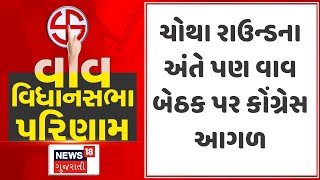 Vav Election Result  ચોથા રાઉન્ડના અંતે પણ વાવ બેઠક પર કોંગ્રેસ આગળ  Gujarati Samachar  News18 [upl. by Einittirb]