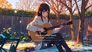 Postive Vibes Music 🍀 For Enjoy Your Activity  Chill And Pop Playlist  Happy Positive Day  2024 [upl. by Eanahs656]