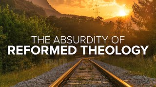 The Absurdity of Reformed Theology [upl. by Yrdua687]