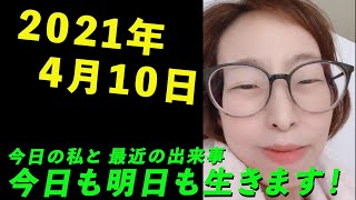 2021年4月10日 今日の私と最近の出来事 今日も明日も生きます！ [upl. by Tedra]