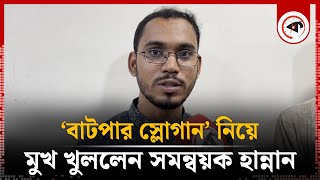 ‘বাটপার স্লোগান’ নিয়ে মুখ খুললেন সমন্বয়ক হান্নান  Hannan Sarkar  Coordinators  Kalbela [upl. by Enilrahc]