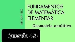 Exercicio de Geometria analítica Questão 45 do livro fundamentos da matemática elementar 7 [upl. by Akahs56]