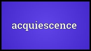 Acquiescence Meaning [upl. by Ainerbas]