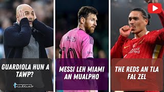 Guardiola hun a tawp  Messi leh Miami an mualpho  The Reds an tla fal zel [upl. by Eeliak47]