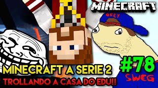 Minecraft A SÉRIE 2  78  TROLLANDO A CASA DO EDU [upl. by Wons]