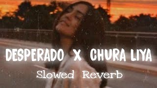 Chura Liya x Desperado Slowed  Reverb  Songs You Need [upl. by Goulder]