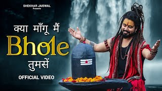 Kya Mangu Main Bhole Tumse Official Video Bholenath Song 2024  New Bhole Song  Shekhar Jaiswal [upl. by Finah]