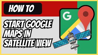 How to Start Google Maps in Satellite View 2024 Guide [upl. by Eittel]