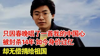 只因春晚唱了一首我的中国心被封杀14年如今身价过亿却无偿捐给祖国 [upl. by Zahc]