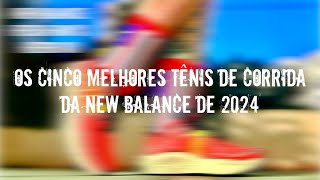 REVIEW ESPECIAL OS CINCO MELHORES TÊNIS DE CORRIDA DA NEW BALANCE DE 2024 [upl. by Adnelg]