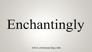 How To Say Enchantingly [upl. by Adnawot49]