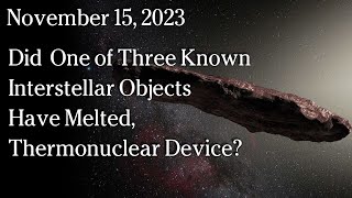 November 15 2023  Did One Of Three Interstellar Objects Have Melted Thermonuclear Device [upl. by Ott]