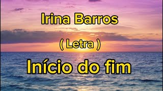 Irina Barros  início do fim  Letra [upl. by Hillie]