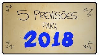 5 PREVISÕES PARA 2018 [upl. by Teodoro]