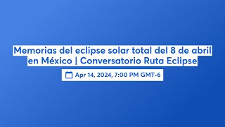 Memorias del eclipse solar total del 8 de abril en México  Conversatorio Ruta Eclipse [upl. by Zilevi854]