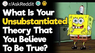 What Is Your Unsubstantiated Theory That You Believe To Be True [upl. by Nosmoht]