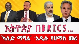 ኢትዮጵያ በBRICS… “ካሊድ ማሻል” አዲሱ የሀማስ መሪ [upl. by Alastair302]