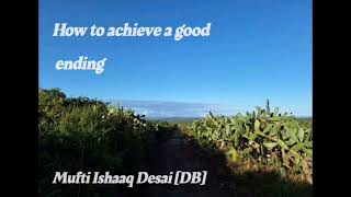 How to achieve a good ending  Mufti Ishaaq Desai [upl. by Adnanref]