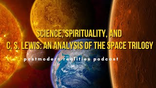 Science Spirituality amp CS Lewis An Analysis of the Space Trilogy Postmodern Realities Podcast [upl. by Chill]