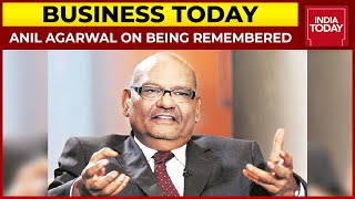 Anil Agarwal On How He Sees Himself Being Remembered  Business Today [upl. by Gonzalo]